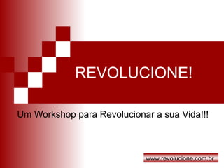 REVOLUCIONE! Um Workshop para Revolucionar a sua Vida!!! www.revolucione.com.br 