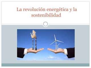 La revolución energética y la
sostenibilidad
 