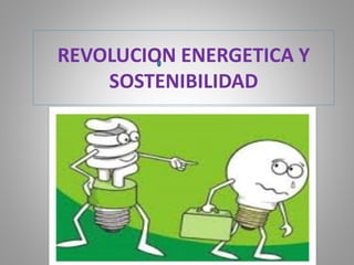 REVOLUCION ENERGETICA Y
SOSTENIBILIDAD
 