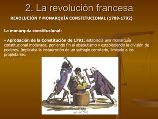 2. La revolución francesa La monarquía constitucional: Aprobación de la Constitución de 1791:  establecía una monarquía constitucional moderada, poniendo fin al absolutismo y estableciendo la división de poderes. Implicaba la instauración de un sufragio censitario, limitado a los propietarios. REVOLUCIÓN Y MONARQUÍA CONSTITUCIONAL (1789-1792) 