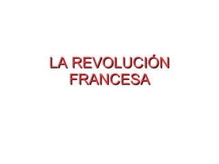 LA REVOLUCIÓNLA REVOLUCIÓN
FRANCESAFRANCESA
 