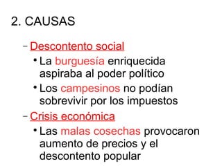 2. CAUSAS
− Descontento social

La burguesía enriquecida
aspiraba al poder político

Los campesinos no podían
sobrevivir por los impuestos
− Crisis económica

Las malas cosechas provocaron
aumento de precios y el
descontento popular
 