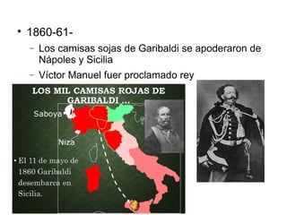 
1860-61-
− Los camisas sojas de Garibaldi se apoderaron de
Nápoles y Sicilia
− Víctor Manuel fuer proclamado rey
 