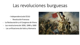 Las	revoluciones	burguesas
- Independencia	de	EEUU
- RevoluciónFrancesa
- La	Restauración	y	el	Congreso	de	Viena
- Las	revoluciones	de	1830,	1848	y	1868
- Las	unificaciones	de	Italia	y	Alemania
 