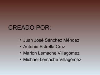 CREADO POR: Juan José Sánchez Méndez Antonio Estrella Cruz Marlon Lemache Villagómez Michael Lemache Villagómez 