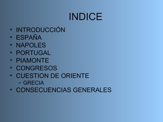 INDICE INTRODUCCIÓN ESPAÑA NAPOLES PORTUGAL PIAMONTE CONGRESOS CUESTION DE ORIENTE GRECIA CONSECUENCIAS GENERALES 