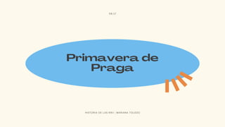 Primavera de
Praga
08/17
H I S T O R I A D E L A S R R I I | M A R I A N A T O L E D O
 