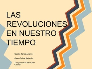 LAS
REVOLUCIONES
EN NUESTRO
TIEMPO
Castillo Torres Antonio
Casas Cabral Alejandra
Zaragoza de la Peña Ana
Cristina
 