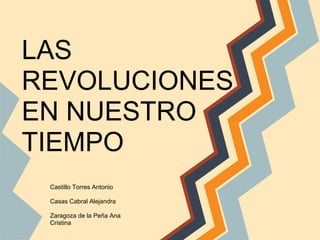 LAS
REVOLUCIONES
EN NUESTRO
TIEMPO
Castillo Torres Antonio
Casas Cabral Alejandra
Zaragoza de la Peña Ana
Cristina
 