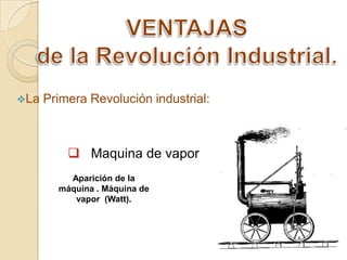La

Primera Revolución industrial:

 Maquina de vapor
Aparición de la
máquina . Máquina de
vapor (Watt).

 