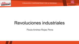 FORMACION COMPROMETIDAD CON LA SOCIEDAD
Revoluciones industriales
Paula Andrea Rojas Pena
 