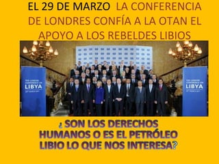EL 29 DE MARZO LA CONFERENCIA
DE LONDRES CONFÍA A LA OTAN EL
  APOYO A LOS REBELDES LIBIOS
 