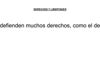 DERECHOS Y LIBERTADES 
defienden muchos derechos, como el derecho  