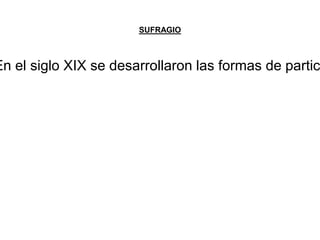 SUFRAGIO 
En el siglo XIX se desarrollaron las formas de participación  