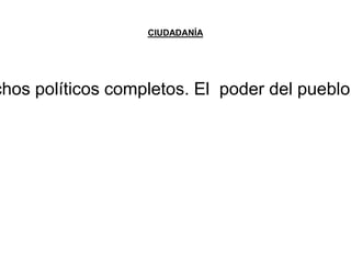 CIUDADANÍA 
derechos políticos completos. El poder del pueblo  
