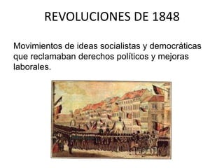 REVOLUCIONES DE 1848 
Movimientos de ideas socialistas y democráticas 
que reclamaban derechos políticos y mejoras 
laborales. 
 