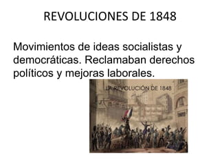 REVOLUCIONES DE 1848 
Movimientos de ideas socialistas y 
democráticas. Reclamaban derechos 
políticos y mejoras laborales. 
 
