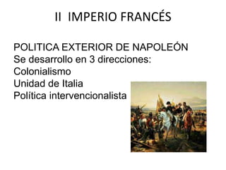 II IMPERIO FRANCÉS 
POLITICA EXTERIOR DE NAPOLEÓN 
Se desarrollo en 3 direcciones: 
Colonialismo 
Unidad de Italia 
Política intervencionalista 
 