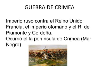 GUERRA DE CRIMEA 
Imperio ruso contra el Reino Unido 
Francia, el imperio otomano y el R. de 
Piamonte y Cerdeña. 
Ocurrió el la península de Crimea (Mar 
Negro) 
 