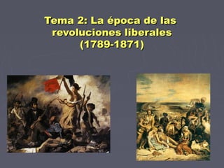 Tema 2: La época de lasTema 2: La época de las
revoluciones liberalesrevoluciones liberales
(1789-1871)(1789-1871)
 
