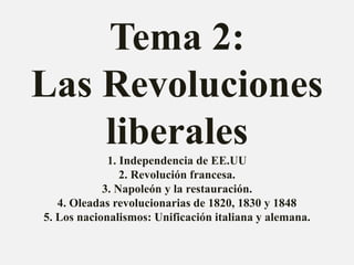 Tema 2: 
Las Revoluciones 
liberales 
1. Independencia de EE.UU 
2. Revolución francesa. 
3. Napoleón y la restauración. 
...
