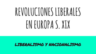 REVOLUCIONESLIBERALES
ENEUROPAS.XIX
LIBERALISMO Y NACIONALISMO
 