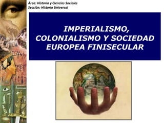 Área: Historia y Ciencias Sociales
Sección: Historia Universal
IMPERIALISMO,
COLONIALISMO Y SOCIEDAD
EUROPEA FINISECULAR
 