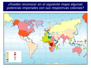 ¿Puedes reconocer en el siguiente mapa algunas
potencias imperiales con sus respectivas colonias?
 