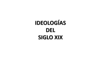 IDEOLOGÍAS
DEL
SIGLO XIX
 