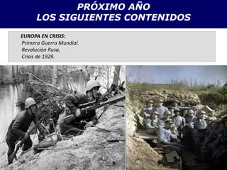 PRÓXIMO AÑO
LOS SIGUIENTES CONTENIDOS
EUROPA EN CRISIS:
Primera Guerra Mundial.
Revolución Rusa.
Crisis de 1929.
 