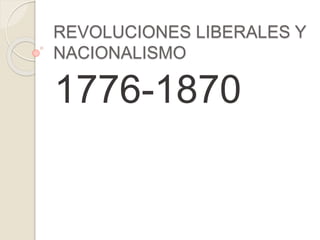 REVOLUCIONES LIBERALES Y 
NACIONALISMO 
1776-1870 
 