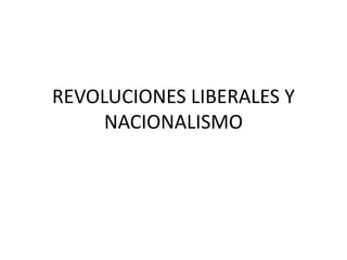 REVOLUCIONES LIBERALES Y
NACIONALISMO
 