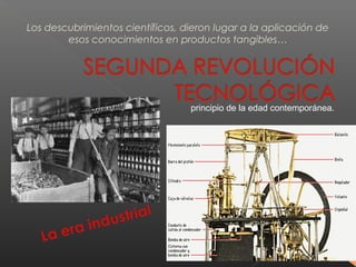 Los descubrimientos científicos, dieron lugar a la aplicación de
esos conocimientos en productos tangibles…
principio de la edad contemporánea.
 