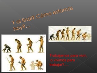 Trabajamos para vivir,
o vivimos para
trabajar?....
 