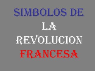 SIMBOLOS DE
LA
REVOLUCION
FRANCESA
 