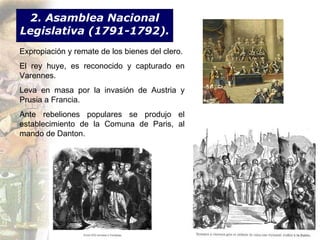 2. Asamblea Nacional Legislativa (1791-1792). Expropiación y remate de los bienes del clero. El rey huye, es reconocido y capturado en Varennes. Leva en masa por la invasión de Austria y Prusia a Francia. Ante rebeliones populares se produjo el establecimiento de la Comuna de Paris, al mando de Danton. 