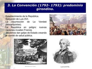 3. La Convención (1792- 1793): predominio girondino. Establecimiento de la República. Ejecución de Luis XVI. La insurrección de La Vende é  (Monarquistas). La República en peligro: nuevas naciones invaden Francia. Jacobinos dan golpe de Estado creando el comité de salud pública. 