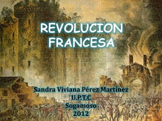 REVOLUCION
   FRANCESA


Sandra Viviana Pérez Martínez
            U.P.T.C
          Sogamoso
            2012
 