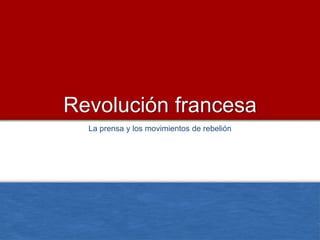 Revolución francesa
  La prensa y los movimientos de rebelión
 