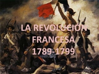 LA REVOLUCIÓN
FRANCESA
1789-1799
 