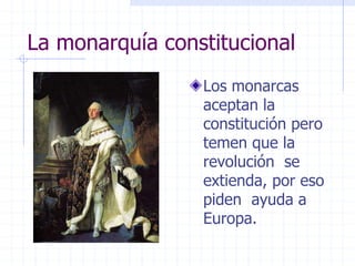 La monarquía constitucional
Los monarcas
aceptan la
constitución pero
temen que la
revolución se
extienda, por eso
piden ayuda a
Europa.
 