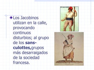 Los Jacobinos
utilizan en la calle,
provocando
continuos
disturbios; al grupo
de los sans-
culottes,grupos
más desarraigados
de la sociedad
francesa.
 