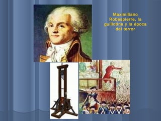 Maximiliano
Robespierre, la
guillotina y la época
del terror
 
