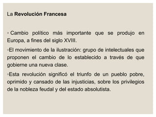 La Revolución Francesa
◦ Cambio político más importante que se produjo en
Europa, a fines del siglo XVIII.
◦El movimiento ...