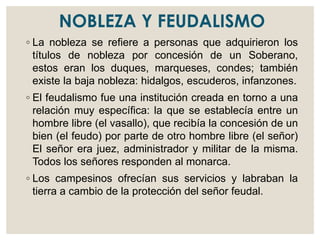 NOBLEZA Y FEUDALISMO
◦ La nobleza se refiere a personas que adquirieron los
títulos de nobleza por concesión de un Soberan...