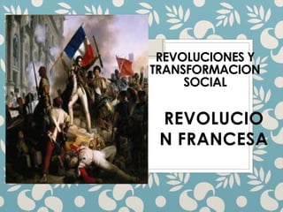 REVOLUCIONES Y
TRANSFORMACION
SOCIAL
REVOLUCIO
N FRANCESA
 