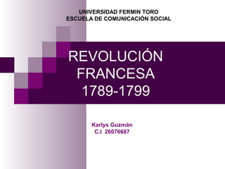 REVOLUCIÓN
FRANCESA
1789-1799
Karlys Guzmán
C.I 26076687
UNIVERSIDAD FERMIN TORO
ESCUELA DE COMUNICACIÓN SOCIAL
 