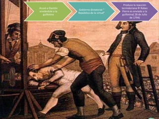 Acusó a Dantón
enviándole a la
guillotina
Gobierno dictatorial “
República de la virtud”
Produce la reacción
termidoriana Robes
Pierre es enviado a la
guillotina( 28 de Julio
de 1794)
 
