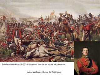 Batalla de Waterloo (18/06/1815) derrota final de las tropas napoleónicas.
Arthur Wellesley, Duque de Wellington
 