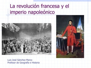 La revolución francesa y el
imperio napoleónico
Luis José Sánchez Marco
Profesor de Geografía e Historia
 
